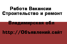 Работа Вакансии - Строительство и ремонт. Владимирская обл.